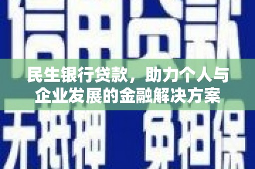 高碑店民生银行贷款，助力个人与企业发展的金融解决方案