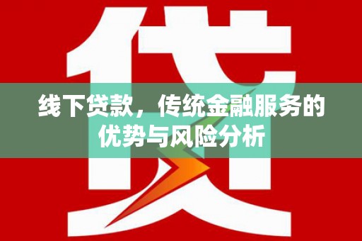 高碑店线下贷款，传统金融服务的优势与风险分析
