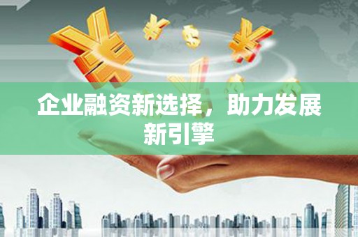 高碑店企业融资新选择，助力发展新引擎