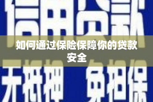高碑店如何通过保险保障你的贷款安全
