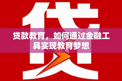 高碑店贷款教育，如何通过金融工具实现教育梦想
