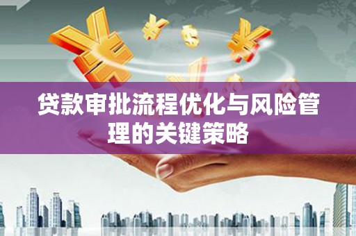 高碑店贷款审批流程优化与风险管理的关键策略