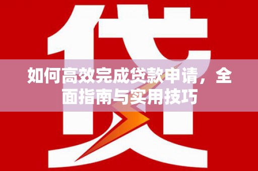 高碑店如何高效完成贷款申请，全面指南与实用技巧