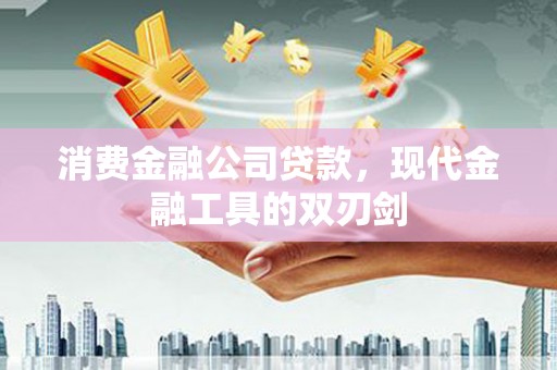高碑店消费金融公司贷款，现代金融工具的双刃剑