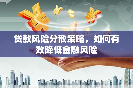 高碑店贷款风险分散策略，如何有效降低金融风险