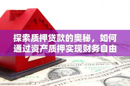 高碑店探索质押贷款的奥秘，如何通过资产质押实现财务自由