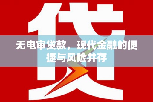 高碑店无电审贷款，现代金融的便捷与风险并存