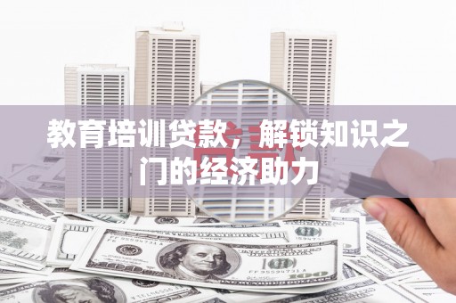 高碑店教育培训贷款，解锁知识之门的经济助力