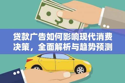 高碑店贷款广告如何影响现代消费决策，全面解析与趋势预测
