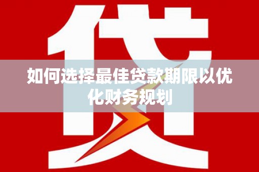 高碑店如何选择最佳贷款期限以优化财务规划