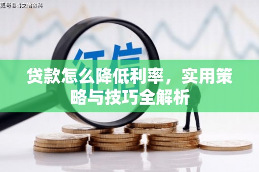 高碑店贷款怎么降低利率，实用策略与技巧全解析