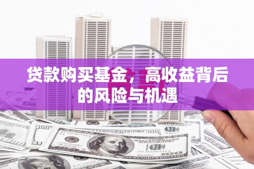 高碑店贷款购买基金，高收益背后的风险与机遇