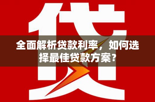 高碑店全面解析贷款利率，如何选择最佳贷款方案？