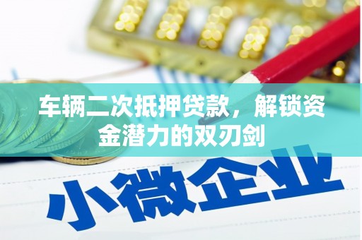高碑店车辆二次抵押贷款，解锁资金潜力的双刃剑