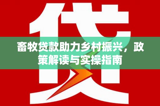 高碑店畜牧贷款助力乡村振兴，政策解读与实操指南