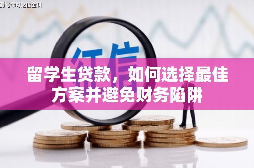 高碑店留学生贷款，如何选择最佳方案并避免财务陷阱