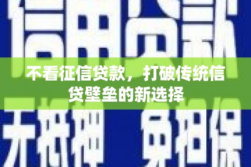 高碑店不看征信贷款，打破传统信贷壁垒的新选择