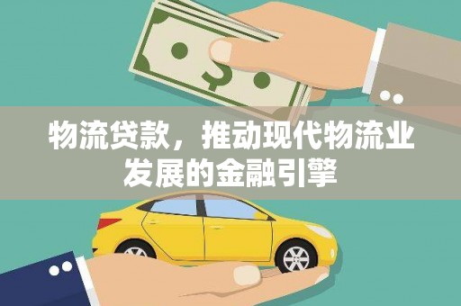 高碑店物流贷款，推动现代物流业发展的金融引擎