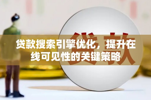 高碑店贷款搜索引擎优化，提升在线可见性的关键策略