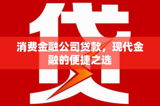 高碑店消费金融公司贷款，现代金融的便捷之选
