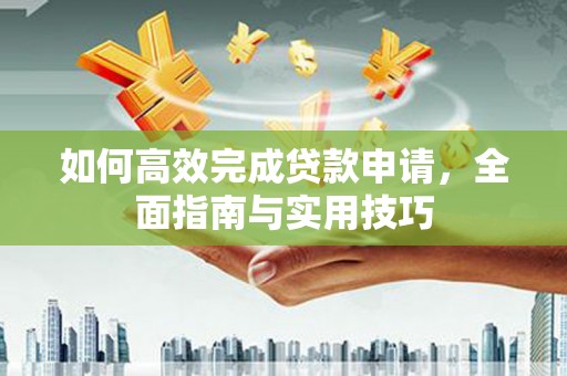 高碑店如何高效完成贷款申请，全面指南与实用技巧