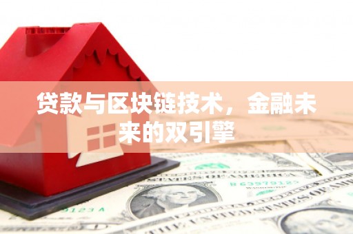 高碑店贷款与区块链技术，金融未来的双引擎