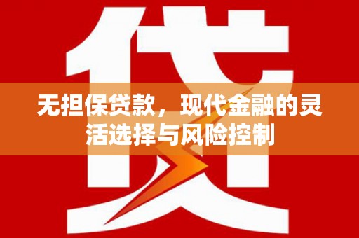 高碑店无担保贷款，现代金融的灵活选择与风险控制