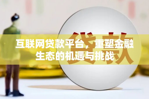高碑店互联网贷款平台，重塑金融生态的机遇与挑战