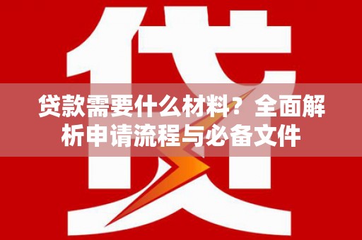 高碑店贷款需要什么材料？全面解析申请流程与必备文件