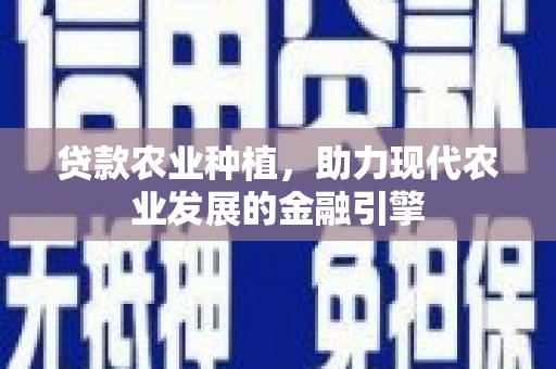 高碑店贷款农业种植，助力现代农业发展的金融引擎