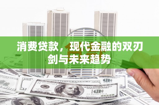 高碑店消费贷款，现代金融的双刃剑与未来趋势