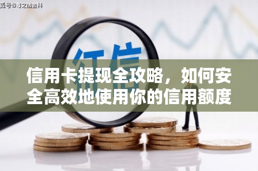 高碑店信用卡提现全攻略，如何安全高效地使用你的信用额度