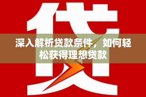 高碑店深入解析贷款条件，如何轻松获得理想贷款