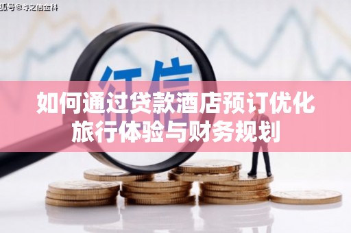 高碑店如何通过贷款酒店预订优化旅行体验与财务规划