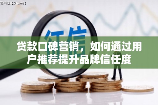 高碑店贷款口碑营销，如何通过用户推荐提升品牌信任度