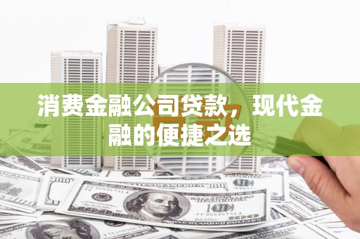 高碑店消费金融公司贷款，现代金融的便捷之选