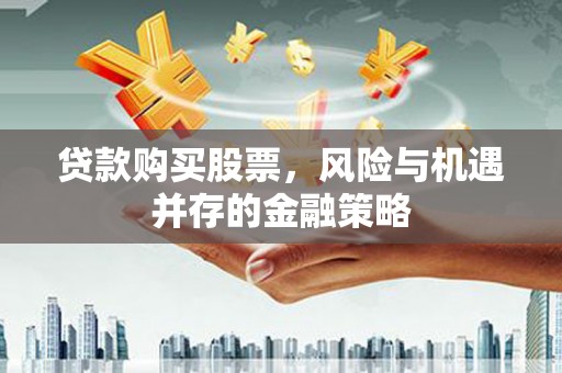 高碑店贷款购买股票，风险与机遇并存的金融策略