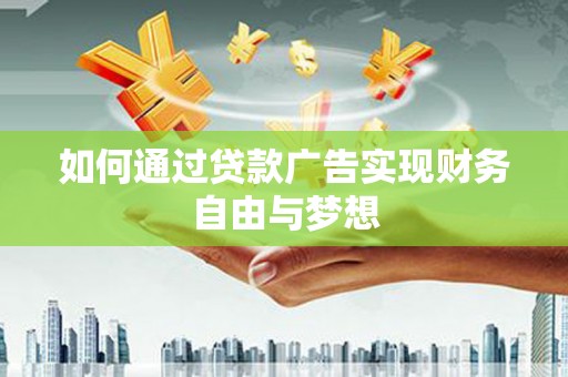 高碑店如何通过贷款广告实现财务自由与梦想