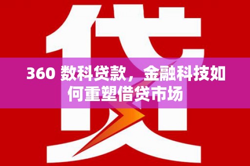 高碑店360 数科贷款，金融科技如何重塑借贷市场