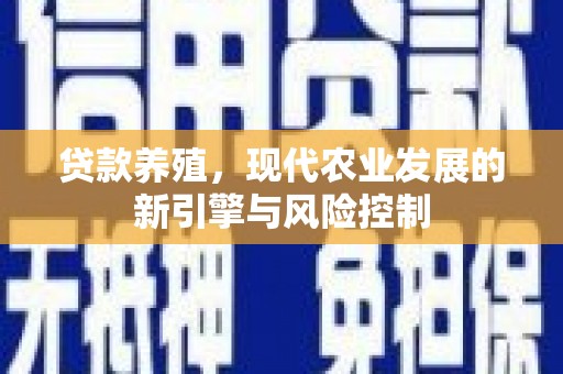 高碑店贷款养殖，现代农业发展的新引擎与风险控制