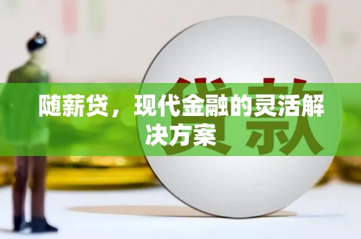 高碑店随薪贷，现代金融的灵活解决方案