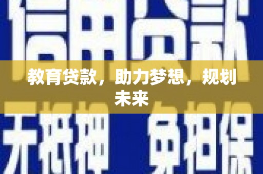 高碑店教育贷款，助力梦想，规划未来