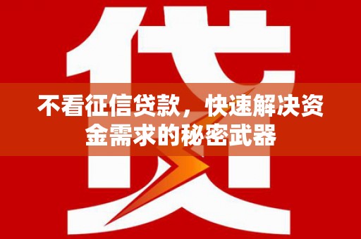 高碑店不看征信贷款，快速解决资金需求的秘密武器