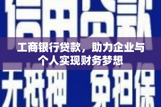 高碑店工商银行贷款，助力企业与个人实现财务梦想