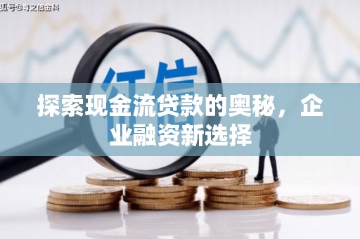 高碑店探索现金流贷款的奥秘，企业融资新选择