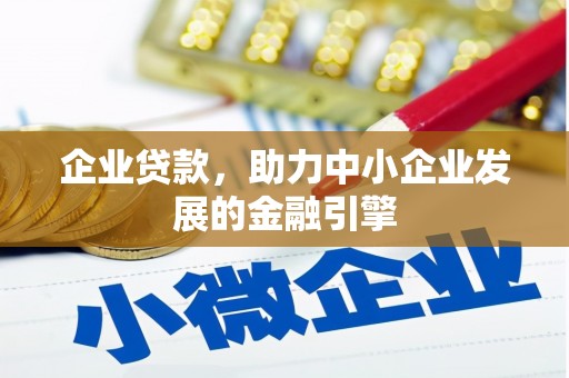 高碑店企业贷款，助力中小企业发展的金融引擎