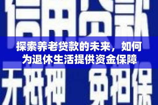 高碑店探索养老贷款的未来，如何为退休生活提供资金保障
