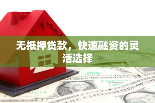 高碑店无抵押贷款，快速融资的灵活选择