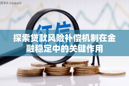 高碑店探索贷款风险补偿机制在金融稳定中的关键作用