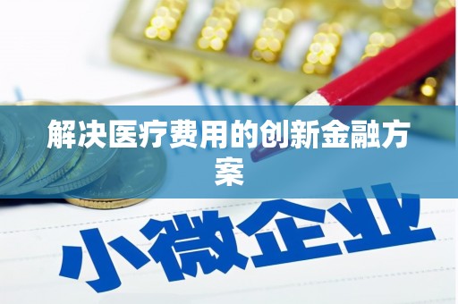 高碑店解决医疗费用的创新金融方案